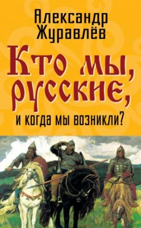 Обложка книги «Кто мы, русские, и когда мы возникли?» — Александр Журавлев