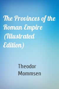 The Provinces of the Roman Empire (Illustrated Edition)