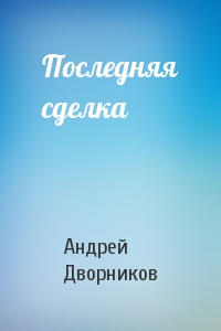 Андрей Дворников - Последняя сделка