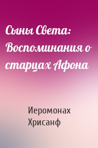 Сыны Света: Воспоминания о старцах Афона