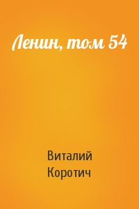 Виталий Коротич - Ленин, том 54