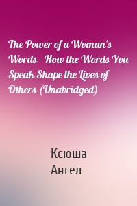 The Power of a Woman's Words - How the Words You Speak Shape the Lives of Others (Unabridged)