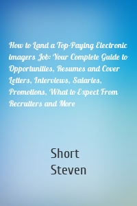 How to Land a Top-Paying Electronic imagers Job: Your Complete Guide to Opportunities, Resumes and Cover Letters, Interviews, Salaries, Promotions, What to Expect From Recruiters and More