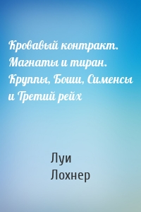 Кровавый контракт. Магнаты и тиран. Круппы, Боши, Сименсы и Третий рейх