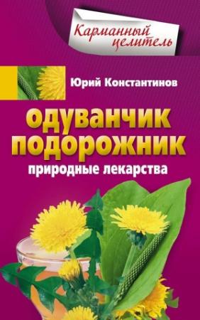 Обложка книги «Одуванчик, подорожник. Природные лекарства» — Юрий Константинов