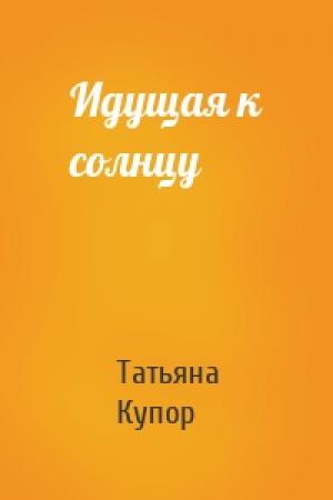 Обложка книги «Идущая к солнцу» — Татьяна Купор