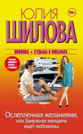 Обложка книги «Ослепленная желаниями, или Замужняя женщина ищет любовника» — Юлия Шилова