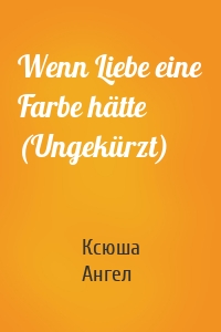 Wenn Liebe eine Farbe hätte (Ungekürzt)