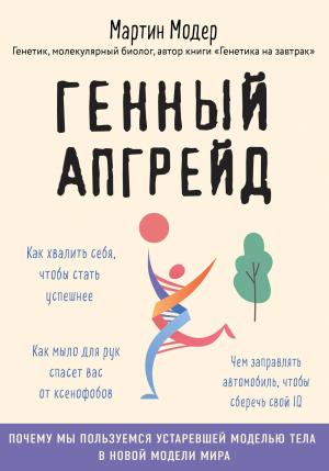 Обложка книги «Генный апгрейд. Почему мы пользуемся устаревшей моделью тела в новой модели мира и как это исправить» — Мартин Модер