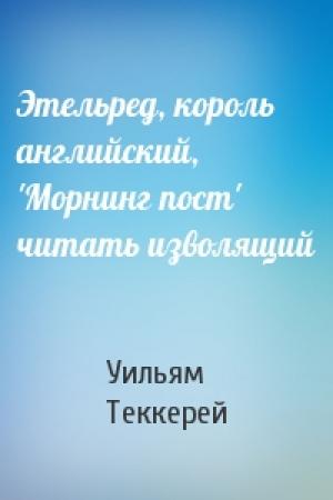 Обложка книги «Этельред, король английский, 'Морнинг пост' читать изволящий» — Уильям Теккерей