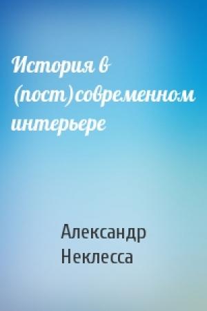Обложка книги «История в (пост)современном интерьере» — Александр Неклесса