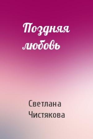 Обложка книги «Поздняя любовь» — Светлана Чистякова