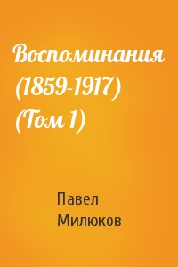 Павел Милюков - Воспоминания (1859-1917) (Том 1)