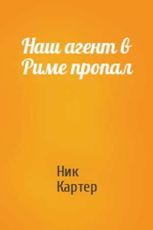 Обложка книги «Наш агент в Риме пропал» — Ник Картер