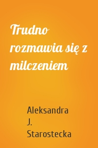 Trudno rozmawia się z milczeniem