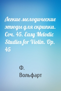 Легкие мелодические этюды для скрипки. Соч. 45. Easy Melodic Studies for Violin. Op. 45