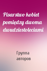 Pisarstwo kobiet pomiędzy dwoma dwudziestoleciami