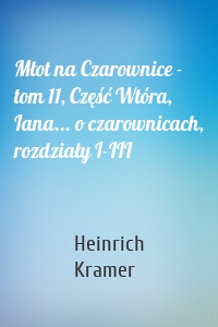 Młot na Czarownice - tom 11, Część Wtóra, Iana... o czarownicach, rozdziały I-III