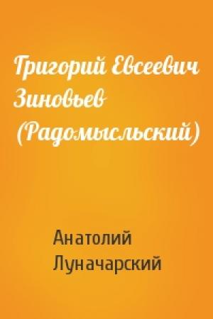 Обложка книги «Григорий Евсеевич Зиновьев (Радомысльский)» — Анатолий Луначарский