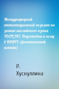 Международный аттестационный экзамен на знание английского языка TOEFL IBT. Подготовка к нему в КНИТУ (фонетический аспект)