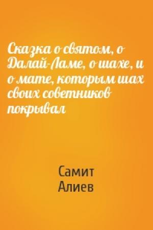 Обложка книги «Сказка о святом, о Далай-Ламе, о шахе, и о мате, которым шах своих советников покрывал» — Самит Алиев