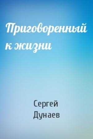 Обложка книги «Приговоренный к жизни» — Сергей Дунаев