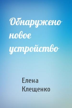 Обложка книги «Обнаружено новое устройство» — Елена Клещенко