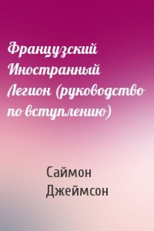 Обложка книги «Французский Иностранный Легион (руководство по вступлению)» — Саймон Джеймсон