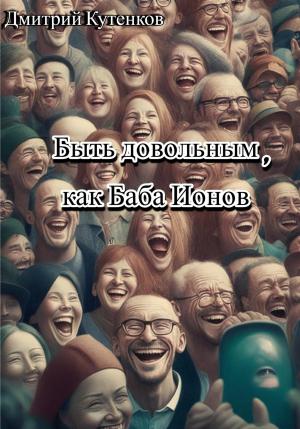 Обложка книги «Быть довольным, как Баба Ионов» — Дмитрий Кутенков