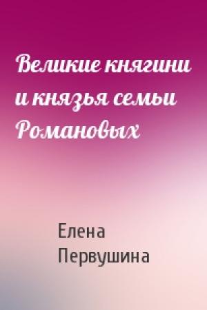 Обложка книги «Великие княгини и князья семьи Романовых» — Елена Первушина