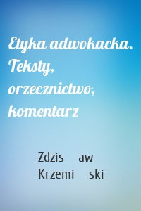 Etyka adwokacka. Teksty, orzecznictwo, komentarz