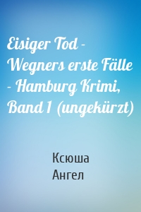 Eisiger Tod - Wegners erste Fälle - Hamburg Krimi, Band 1 (ungekürzt)