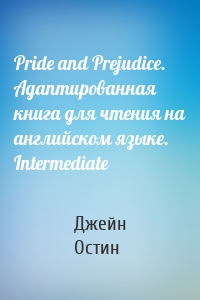Pride and Prejudice. Адаптированная книга для чтения на английском языке. Intermediate