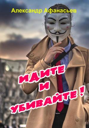 Обложка книги «Идите и убивайте!» — Александр Афанасьев