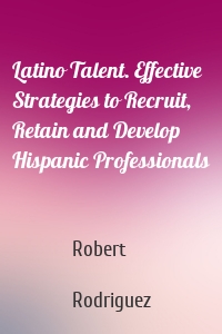 Latino Talent. Effective Strategies to Recruit, Retain and Develop Hispanic Professionals