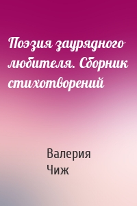 Поэзия заурядного любителя. Сборник стихотворений
