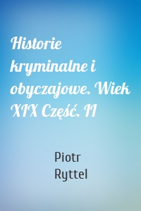 Historie kryminalne i obyczajowe. Wiek XIX Część. II