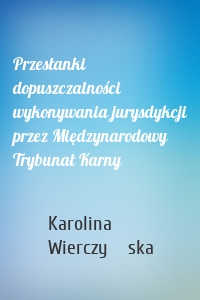 Przesłanki dopuszczalności wykonywania jurysdykcji przez Międzynarodowy Trybunał Karny