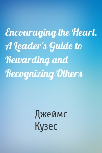 Encouraging the Heart. A Leader's Guide to Rewarding and Recognizing Others