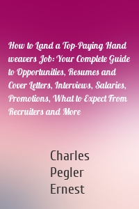 How to Land a Top-Paying Hand weavers Job: Your Complete Guide to Opportunities, Resumes and Cover Letters, Interviews, Salaries, Promotions, What to Expect From Recruiters and More