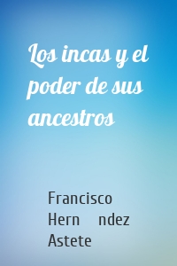 Los incas y el poder de sus ancestros