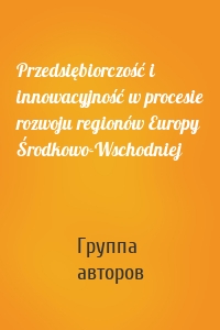 Przedsiębiorczość i innowacyjność w procesie rozwoju regionów Europy Środkowo-Wschodniej