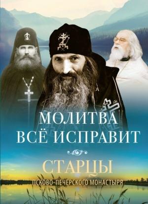 Обложка книги «Молитва всё исправит. Старцы Псково-Печерского монастыря» — Василисса Деревягина (сост.)