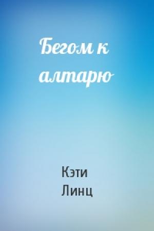 Обложка книги «Бегом к алтарю» — Кэти Линц