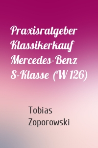 Praxisratgeber Klassikerkauf Mercedes-Benz S-Klasse (W 126)