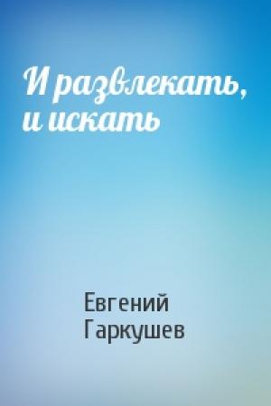 Обложка книги «И развлекать, и искать» — Евгений Гаркушев
