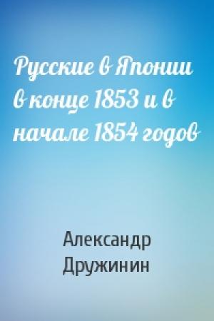 Обложка книги «Русские в Японии в конце 1853 и в начале 1854 годов» — А Дружинин