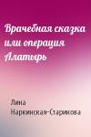 Лина Владимировна Наркинская-Старикова - Врачебная сказка или операция Алатырь