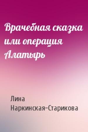 Обложка книги «Врачебная сказка или операция Алатырь» — Лина Владимировна Наркинская-Старикова