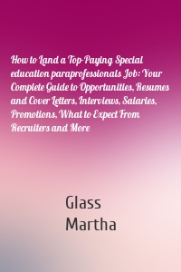 How to Land a Top-Paying Special education paraprofessionals Job: Your Complete Guide to Opportunities, Resumes and Cover Letters, Interviews, Salaries, Promotions, What to Expect From Recruiters and More